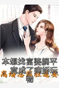 本想找富婆躺平，竟成了病娇玩物