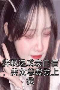 辞职递成表白信，美女总裁爱上我