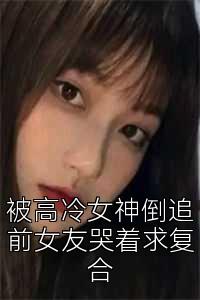 被高冷女神倒追前女友哭着求复合