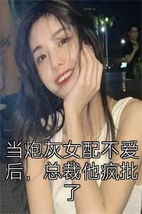 当炮灰女配不爱后，总裁他疯批了