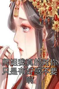 师姐我真的对你只是有好感不要啊