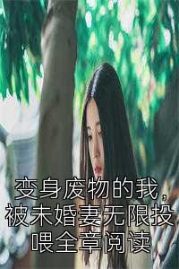 变身废物的我，被未婚妻无限投喂全章阅读