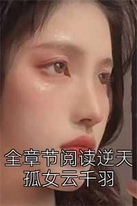 全章节阅读逆天孤女云千羽